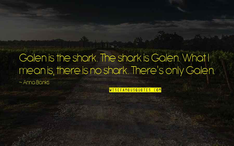 Banks's Quotes By Anna Banks: Galen is the shark. The shark is Galen.