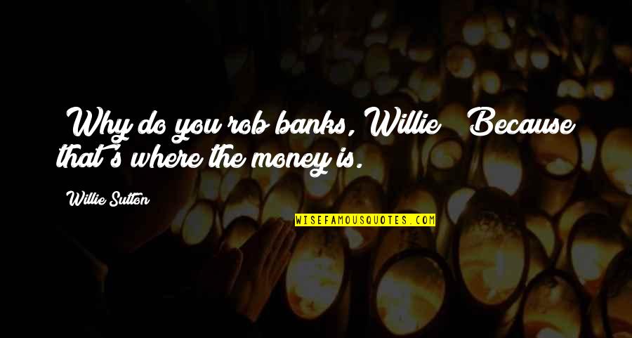 Banks's Quotes By Willie Sutton: (Why do you rob banks, Willie?) Because that's
