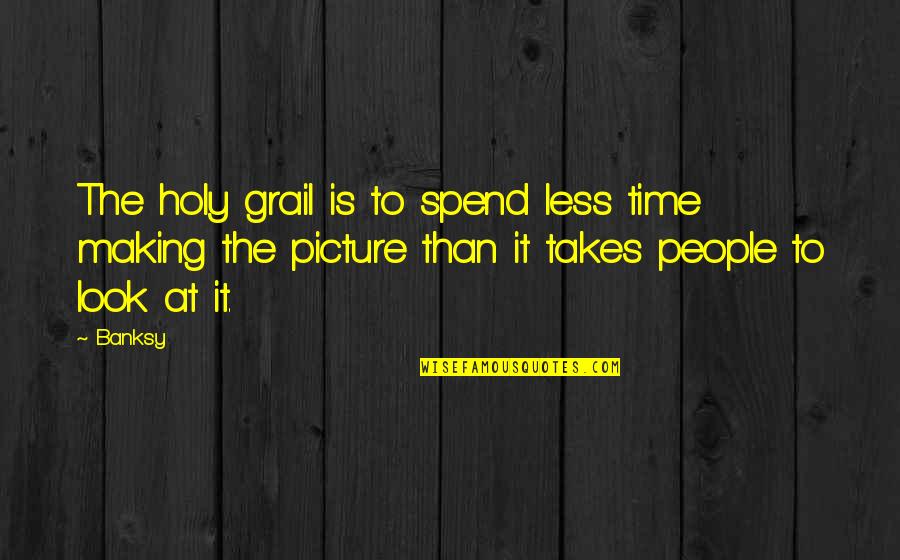 Banksy Art Quotes By Banksy: The holy grail is to spend less time