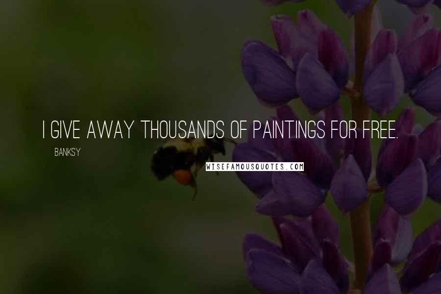 Banksy quotes: I give away thousands of paintings for free.