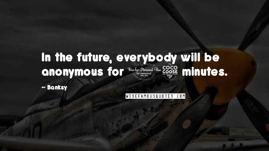 Banksy quotes: In the future, everybody will be anonymous for 15 minutes.