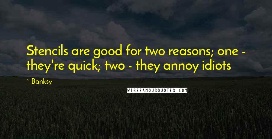 Banksy quotes: Stencils are good for two reasons; one - they're quick; two - they annoy idiots