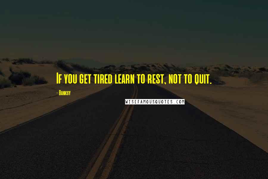 Banksy quotes: If you get tired learn to rest, not to quit.