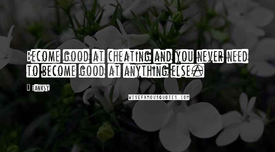 Banksy quotes: Become good at cheating and you never need to become good at anything else.