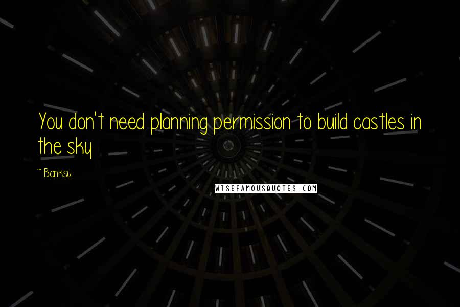 Banksy quotes: You don't need planning permission to build castles in the sky
