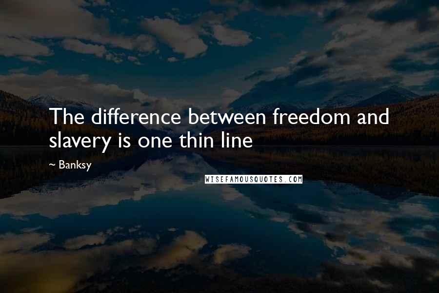 Banksy quotes: The difference between freedom and slavery is one thin line