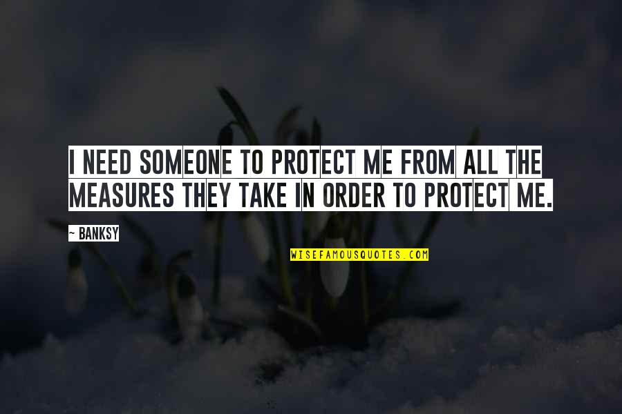 Banksy Quotes By Banksy: I need someone to protect me from all