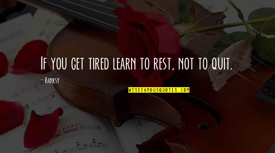 Banksy Quotes By Banksy: If you get tired learn to rest, not