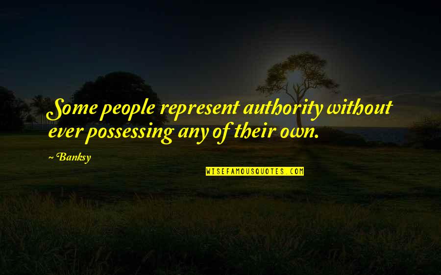 Banksy Quotes By Banksy: Some people represent authority without ever possessing any