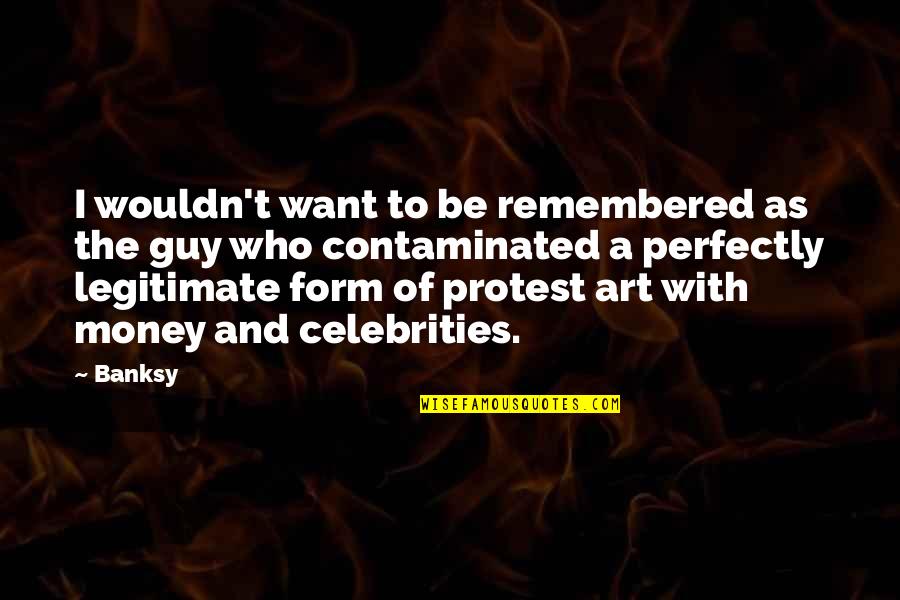 Banksy Quotes By Banksy: I wouldn't want to be remembered as the