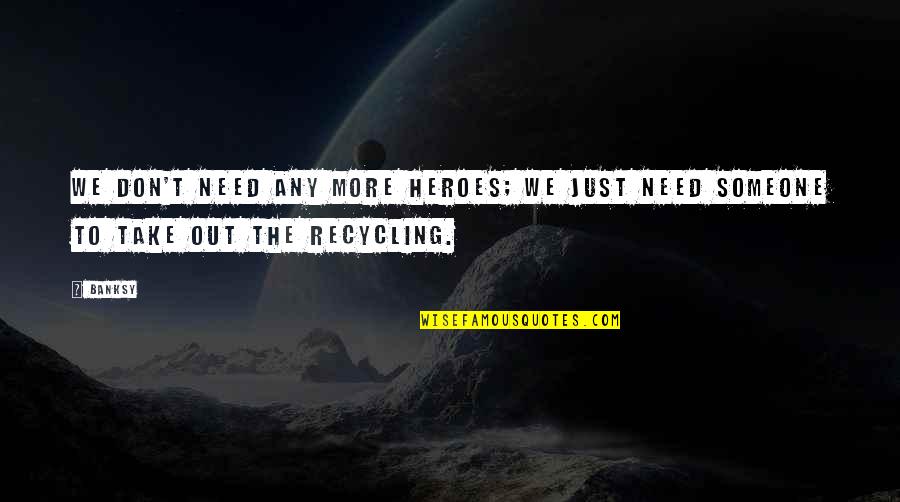 Banksy Quotes By Banksy: We don't need any more heroes; we just