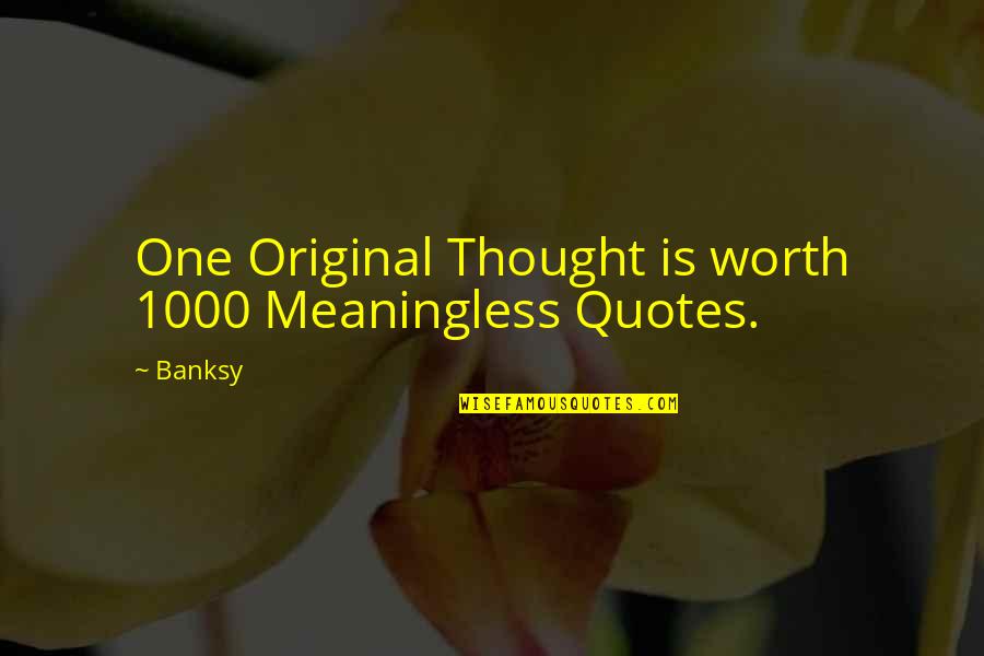 Banksy Quotes By Banksy: One Original Thought is worth 1000 Meaningless Quotes.