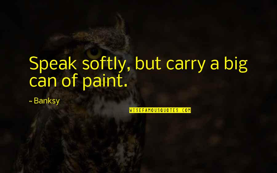 Banksy Quotes By Banksy: Speak softly, but carry a big can of