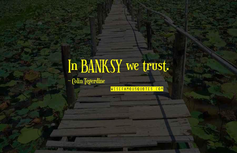 Banksy Quotes By Colin Tegerdine: In BANKSY we trust.