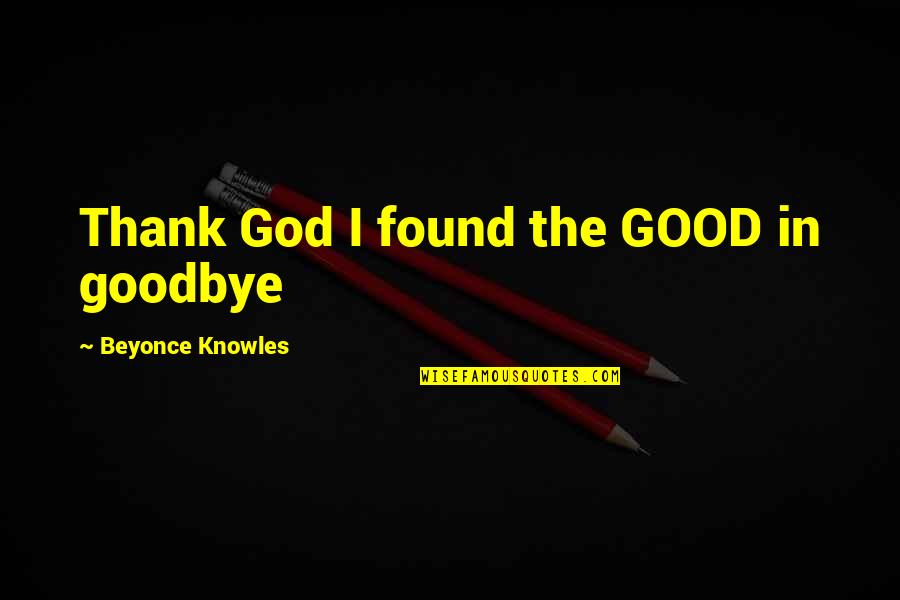 Bankus And Shanker Quotes By Beyonce Knowles: Thank God I found the GOOD in goodbye Bankus And Shanker Quotes By Beyonce Knowles: Thank God I found the GOOD in goodbye