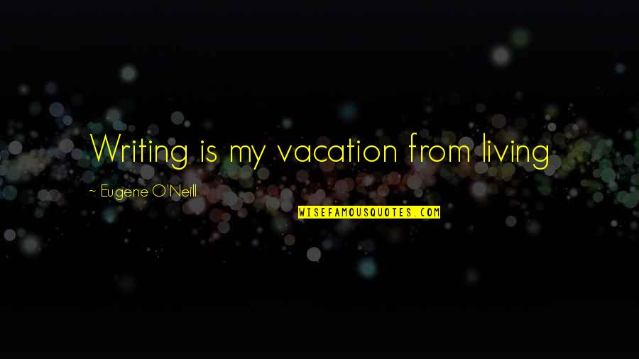 Bankus And Shanker Quotes By Eugene O'Neill: Writing is my vacation from living Bankus And Shanker Quotes By Eugene O'Neill: Writing is my vacation from living