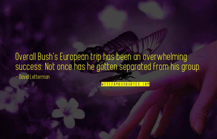 Bann Quotes By David Letterman: Overall Bush's European trip has been an overwhelming
