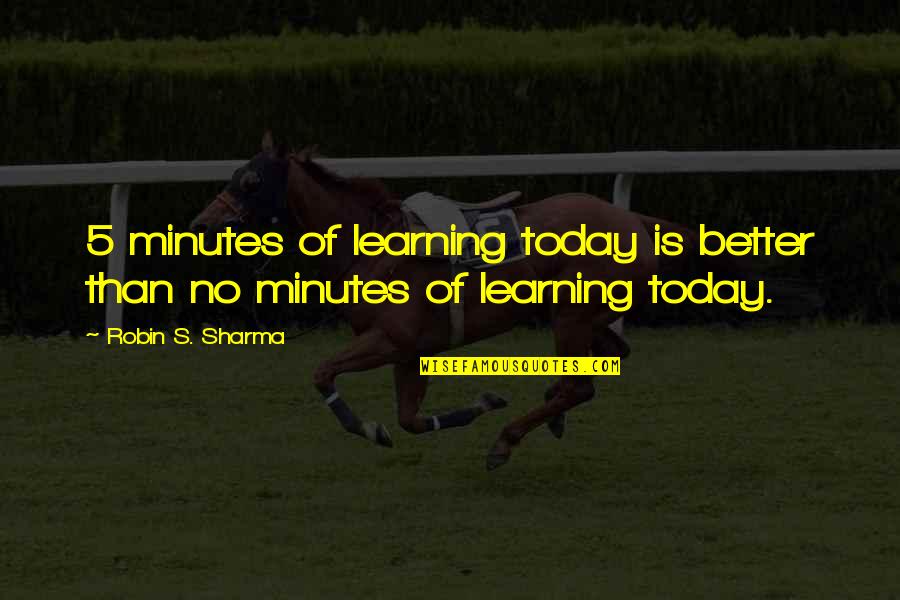 Bann Quotes By Robin S. Sharma: 5 minutes of learning today is better than