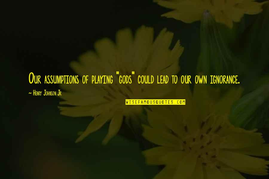 Bannatyne Hastings Quotes By Henry Johnson Jr: Our assumptions of playing "gods" could lead to