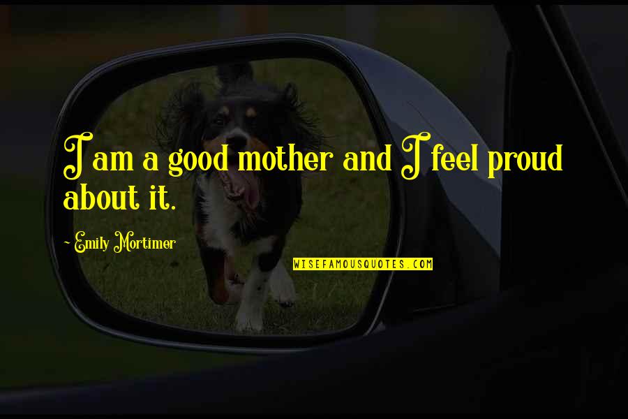 Bannayan Riley Quotes By Emily Mortimer: I am a good mother and I feel