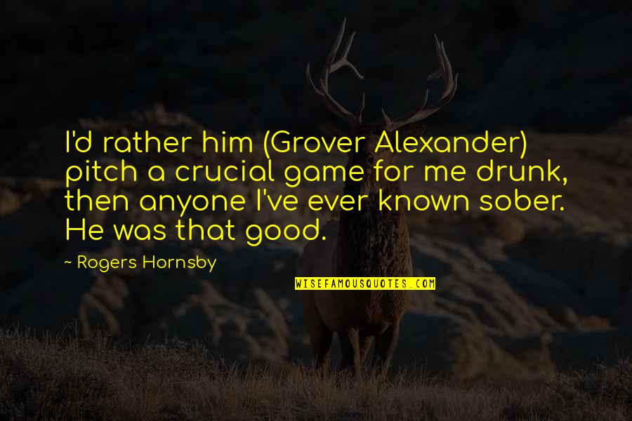 Bannayan Riley Quotes By Rogers Hornsby: I'd rather him (Grover Alexander) pitch a crucial