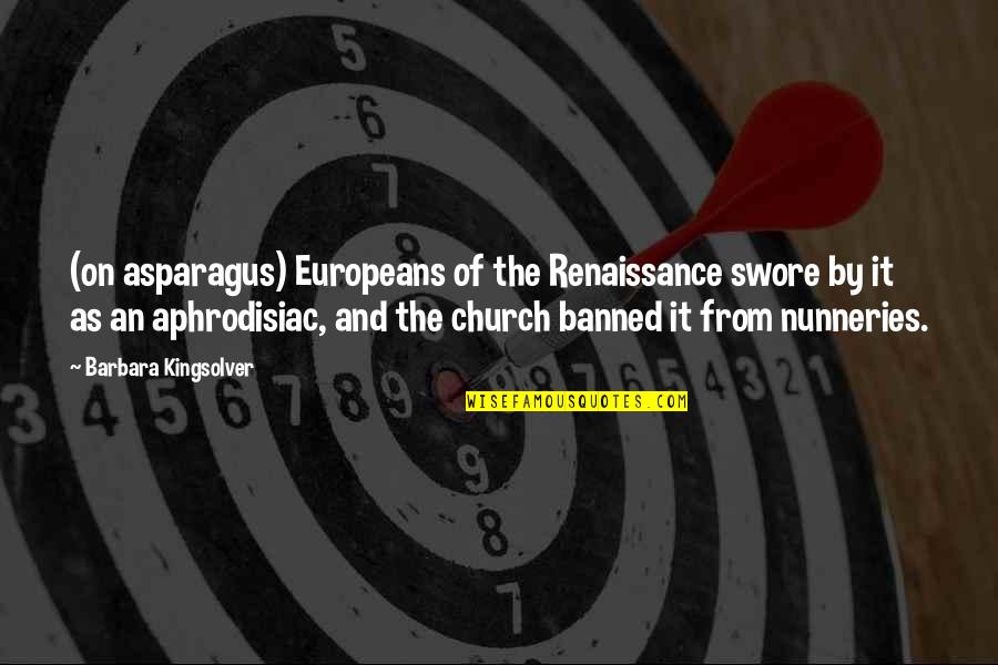 Banned Quotes By Barbara Kingsolver: (on asparagus) Europeans of the Renaissance swore by
