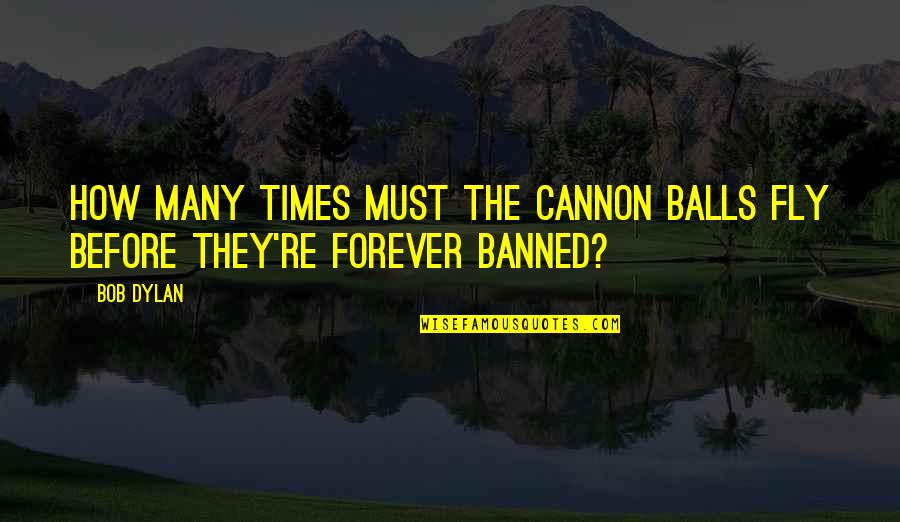 Banned Quotes By Bob Dylan: How many times must the cannon balls fly
