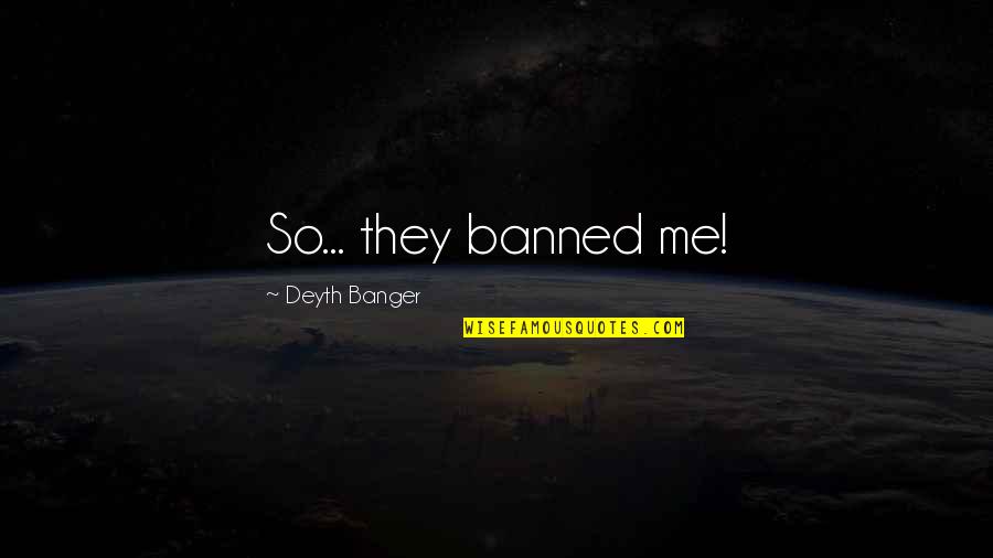 Banned Quotes By Deyth Banger: So... they banned me!