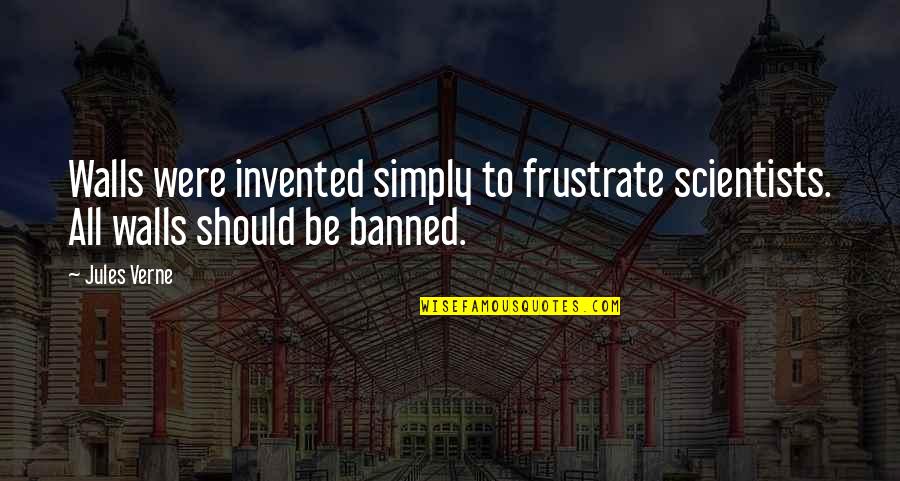 Banned Quotes By Jules Verne: Walls were invented simply to frustrate scientists. All