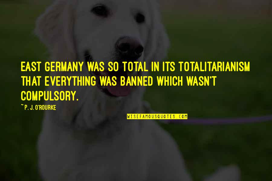 Banned Quotes By P. J. O'Rourke: East Germany was so total in its totalitarianism