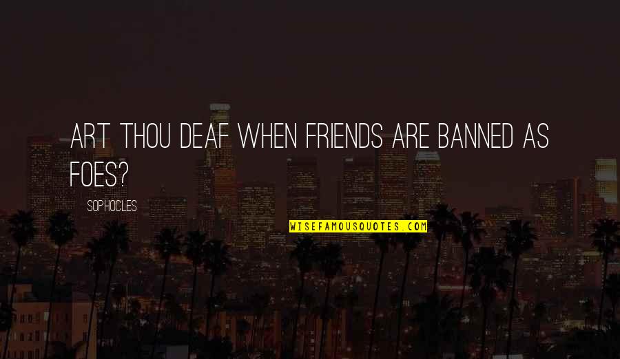 Banned Quotes By Sophocles: Art thou deaf when friends are banned as