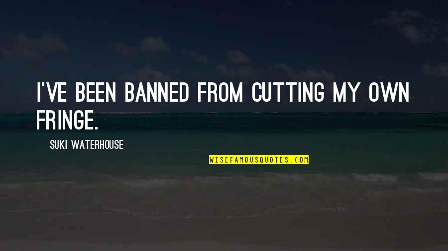 Banned Quotes By Suki Waterhouse: I've been banned from cutting my own fringe.