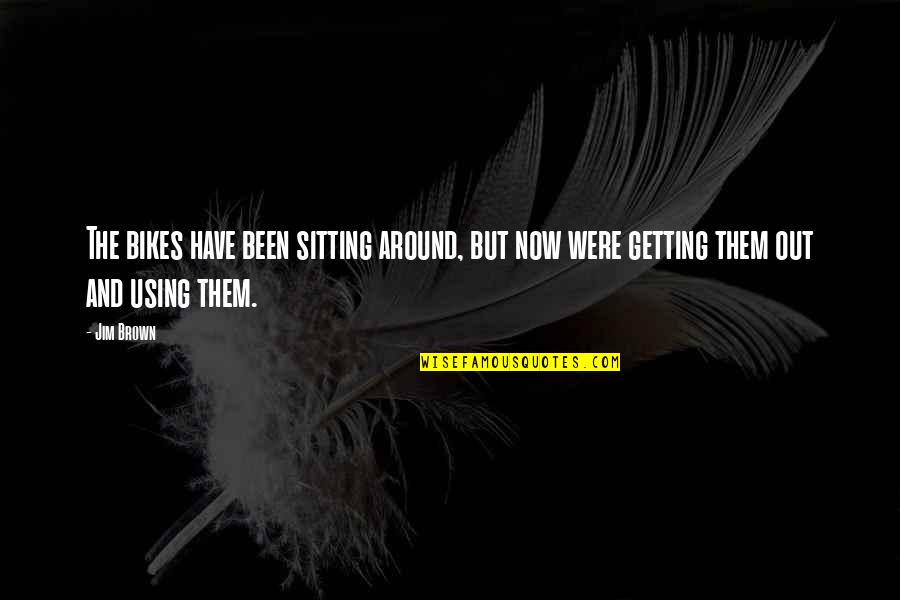 Bannen Quotes By Jim Brown: The bikes have been sitting around, but now