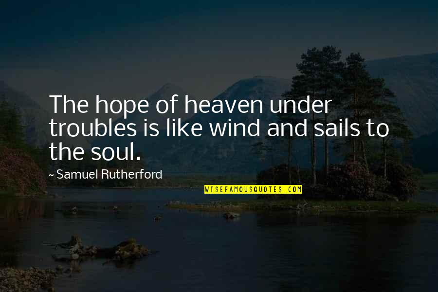 Bannered Trumpets Quotes By Samuel Rutherford: The hope of heaven under troubles is like Bannered Trumpets Quotes By Samuel Rutherford: The hope of heaven under troubles is like