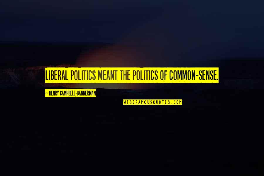 Bannerman Quotes By Henry Campbell-Bannerman: Liberal politics meant the politics of common-sense. Bannerman Quotes By Henry Campbell-Bannerman: Liberal politics meant the politics of common-sense.