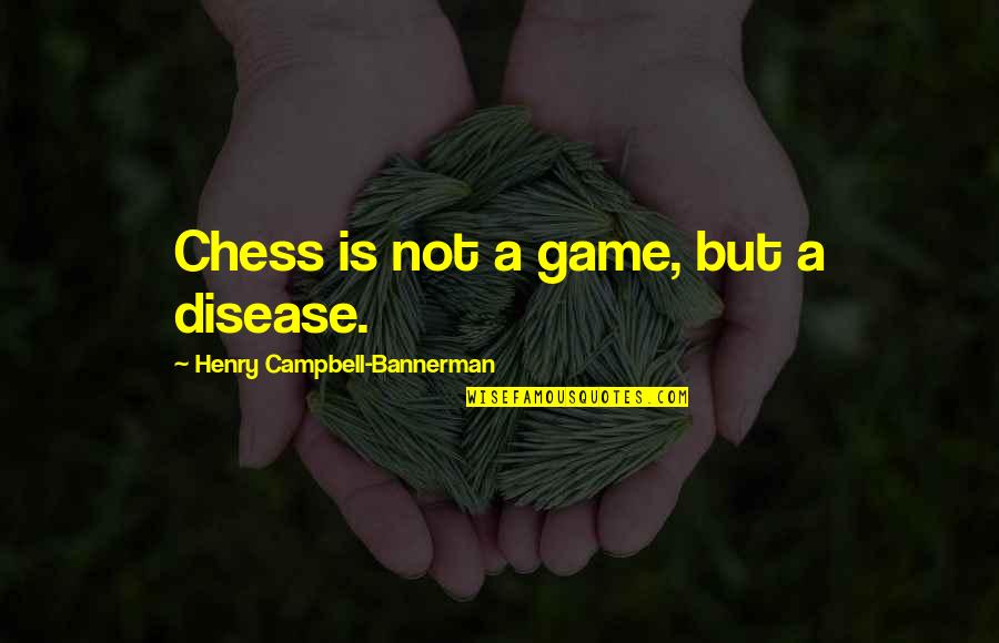 Bannerman Quotes By Henry Campbell-Bannerman: Chess is not a game, but a disease. Bannerman Quotes By Henry Campbell-Bannerman: Chess is not a game, but a disease.