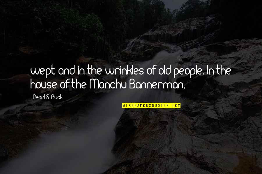 Bannerman Quotes By Pearl S. Buck: wept, and in the wrinkles of old people.