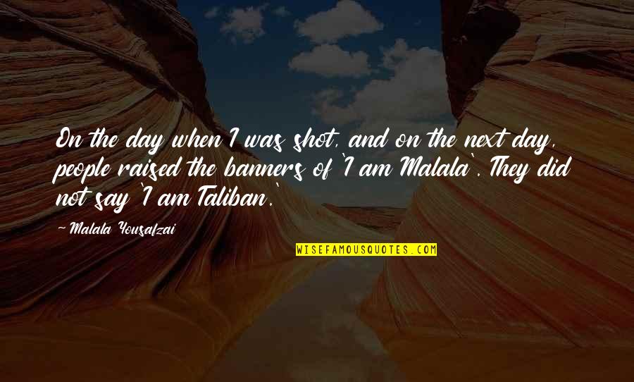 Banners With Quotes By Malala Yousafzai: On the day when I was shot, and Banners With Quotes By Malala Yousafzai: On the day when I was shot, and