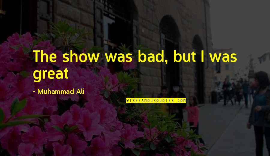 Banning Abortions Quotes By Muhammad Ali: The show was bad, but I was great Banning Abortions Quotes By Muhammad Ali: The show was bad, but I was great