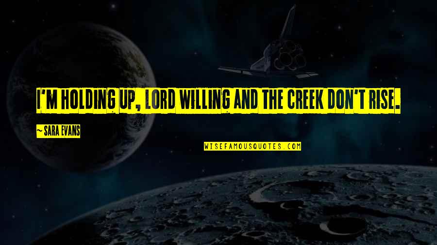 Banning Abortions Quotes By Sara Evans: I'm holding up, Lord willing and the creek