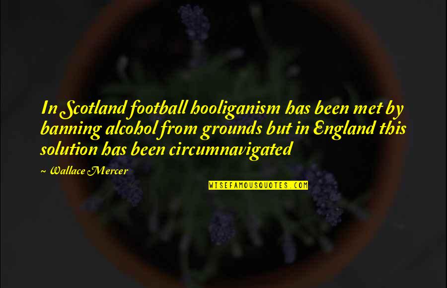 Banning Alcohol Quotes By Wallace Mercer: In Scotland football hooliganism has been met by