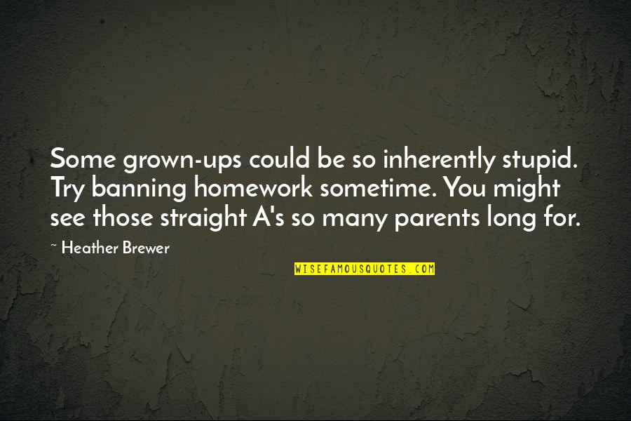 Banning Homework Quotes By Heather Brewer: Some grown-ups could be so inherently stupid. Try