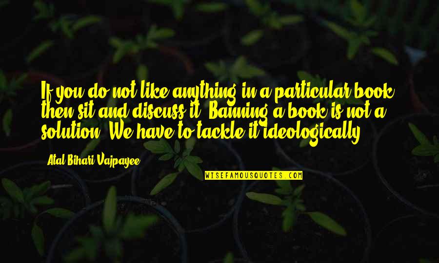 Banning Quotes By Atal Bihari Vajpayee: If you do not like anything in a Banning Quotes By Atal Bihari Vajpayee: If you do not like anything in a