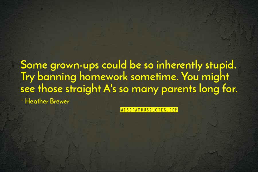Banning Quotes By Heather Brewer: Some grown-ups could be so inherently stupid. Try Banning Quotes By Heather Brewer: Some grown-ups could be so inherently stupid. Try