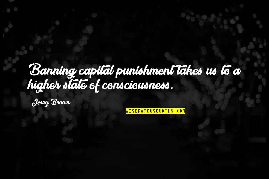 Banning Quotes By Jerry Brown: Banning capital punishment takes us to a higher