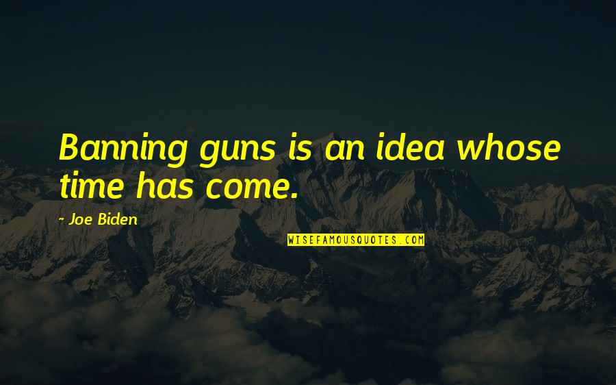 Banning Quotes By Joe Biden: Banning guns is an idea whose time has Banning Quotes By Joe Biden: Banning guns is an idea whose time has