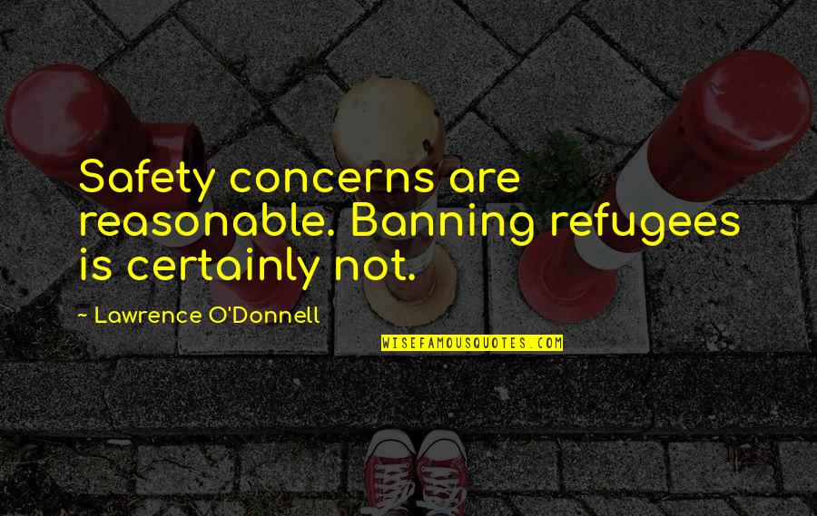 Banning Quotes By Lawrence O'Donnell: Safety concerns are reasonable. Banning refugees is certainly Banning Quotes By Lawrence O'Donnell: Safety concerns are reasonable. Banning refugees is certainly