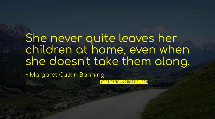 Banning Quotes By Margaret Culkin Banning: She never quite leaves her children at home, Banning Quotes By Margaret Culkin Banning: She never quite leaves her children at home,