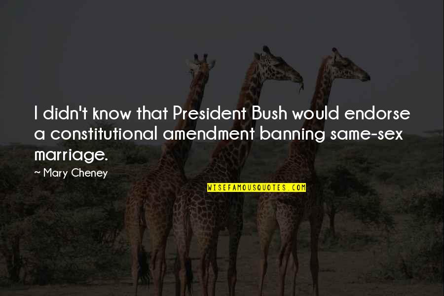 Banning Quotes By Mary Cheney: I didn't know that President Bush would endorse Banning Quotes By Mary Cheney: I didn't know that President Bush would endorse