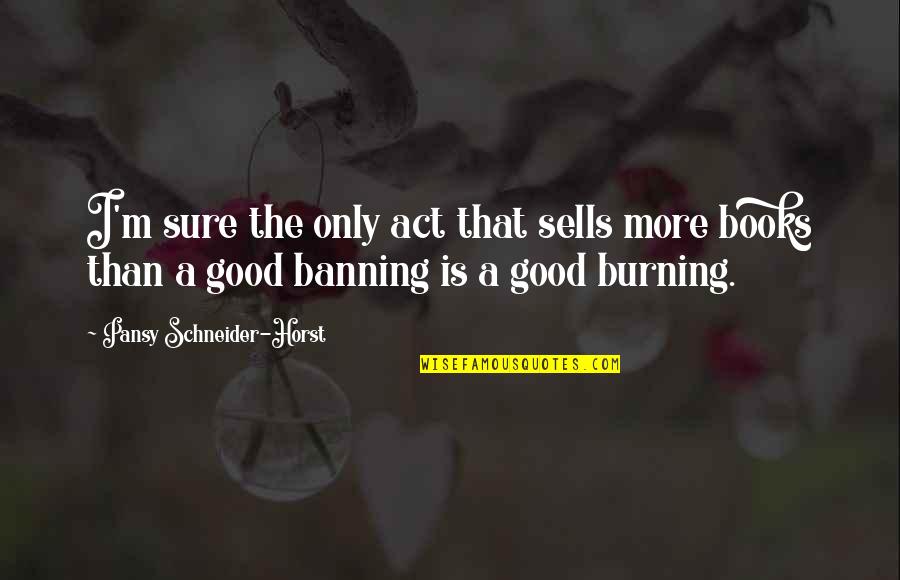 Banning Quotes By Pansy Schneider-Horst: I'm sure the only act that sells more Banning Quotes By Pansy Schneider-Horst: I'm sure the only act that sells more